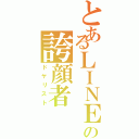 とあるＬＩＮＥの誇顔者（ドヤリスト）