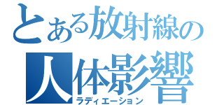 とある放射線の人体影響（ラディエーション）