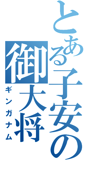 とある子安の御大将（ギンガナム）