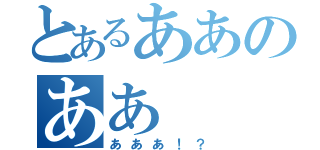 とあるああのああ（あああ！？）