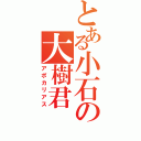 とある小石の大樹君（アポカリアス）