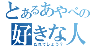 とあるあやべの好きな人（だれでしょう？）