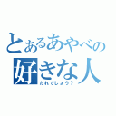 とあるあやべの好きな人（だれでしょう？）