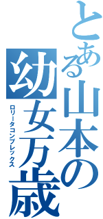 とある山本の幼女万歳（ロリータコンプレックス）