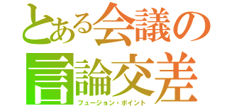 とある会議の言論交差（フュージョン・ポイント）