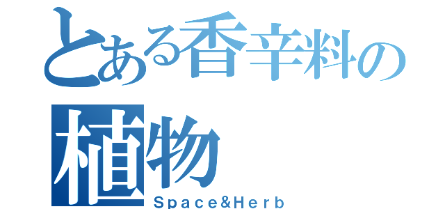 とある香辛料の植物（Ｓｐａｃｅ＆Ｈｅｒｂ）