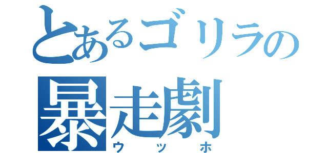 とあるゴリラの暴走劇（ウッホ）