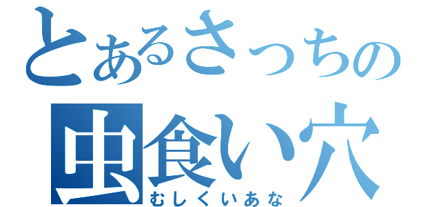 とあるさっちの虫食い穴（むしくいあな）