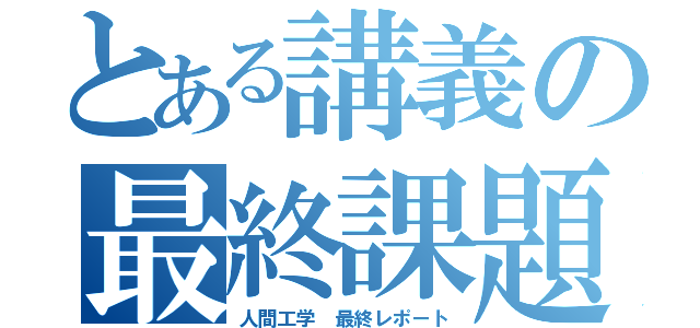 とある講義の最終課題（人間工学 最終レポート）