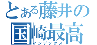 とある藤井の国崎最高（インデックス）