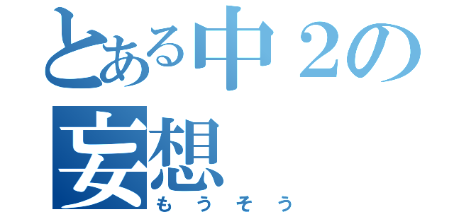 とある中２の妄想（もうそう）