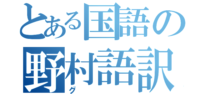 とある国語の野村語訳（グ）