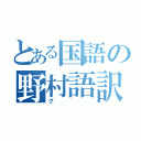 とある国語の野村語訳（グ）