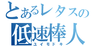 とあるレタスの低速棒人（ユイモドキ）