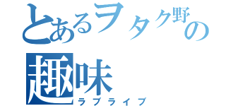 とあるヲタク野郎の趣味（ラブライブ）