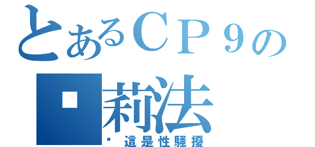 とあるＣＰ９の卡莉法（你這是性騷擾）