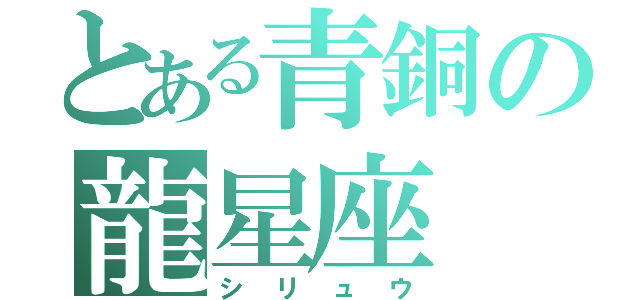 とある青銅の龍星座（シリュウ）