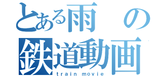 とある雨の鉄道動画（ｔｒａｉｎ ｍｏｖｉｅ）