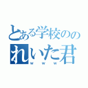 とある学校ののれいた君（ｗｗｗ）