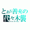 とある善充の代々木襲撃（アットブドウカン）