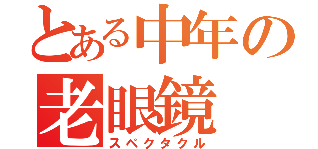 とある中年の老眼鏡（スペクタクル）