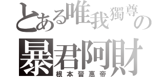 とある唯我獨尊の暴君阿財（根本晉惠帝）