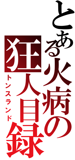 とある火病の狂人目録（トンスランド）