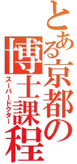 とある京都の博士課程（スーパードクター）