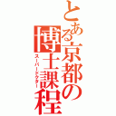 とある京都の博士課程（スーパードクター）