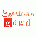 とある初心者のｇｄｇｄ放送（）