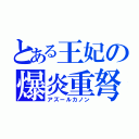 とある王妃の爆炎重弩（アズールカノン）