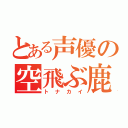 とある声優の空飛ぶ鹿（トナカイ）