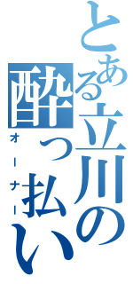 とある立川の酔っ払い（オーナー）