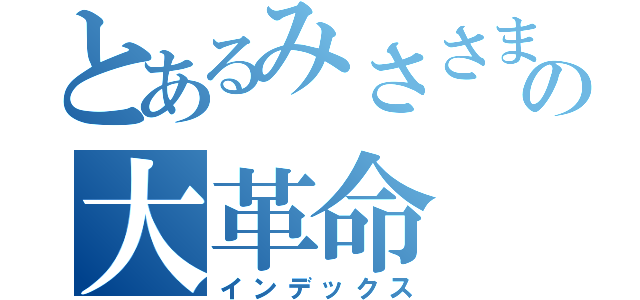 とあるみささまの大革命（インデックス）