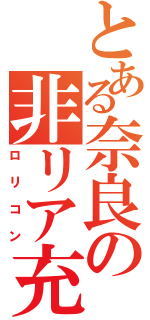 とある奈良の非リア充（ロリコン）