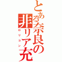 とある奈良の非リア充（ロリコン）