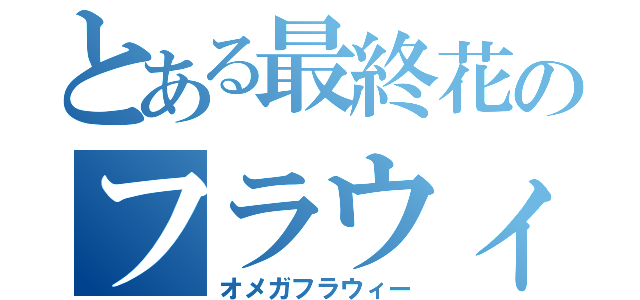 とある最終花のフラウィー（オメガフラウィー）