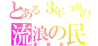 とある３年３組の流浪の民（優勝曲）