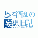 とある酒乱の妄想日記（メンヘラ道中）