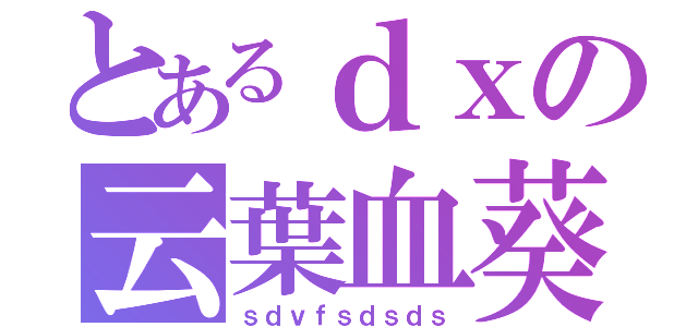 とあるｄｘの云葉血葵（ｓｄｖｆｓｄｓｄｓ）