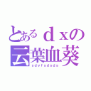 とあるｄｘの云葉血葵（ｓｄｖｆｓｄｓｄｓ）