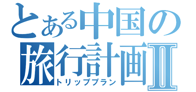 とある中国の旅行計画Ⅱ（トリッププラン）