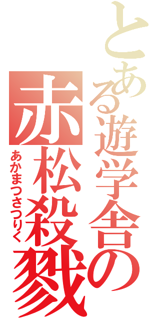 とある遊学舎の赤松殺戮（あかまつさつりく）