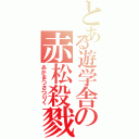 とある遊学舎の赤松殺戮（あかまつさつりく）