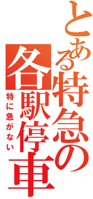 とある特急の各駅停車（特に急がない）