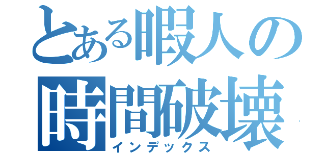 とある暇人の時間破壊（インデックス）