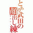 とある武田の顔出し練習（オナニー）