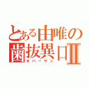 とある由唯の歯抜異口Ⅱ（オバーサン）