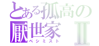 とある孤高の厭世家Ⅱ（ペシミスト）