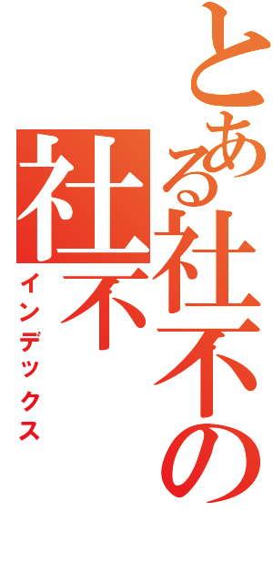 とある社不の社不（インデックス）